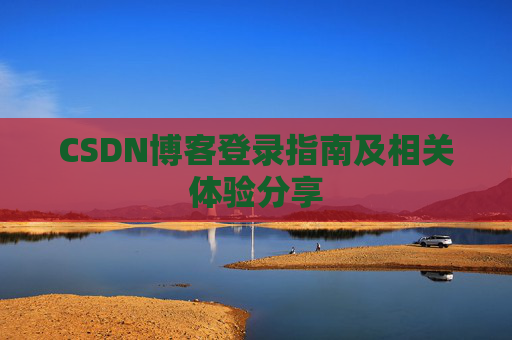 CSDN博客登录指南及相关体验分享